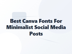 Best Canva Fonts for Minimalist Social Media Posts
